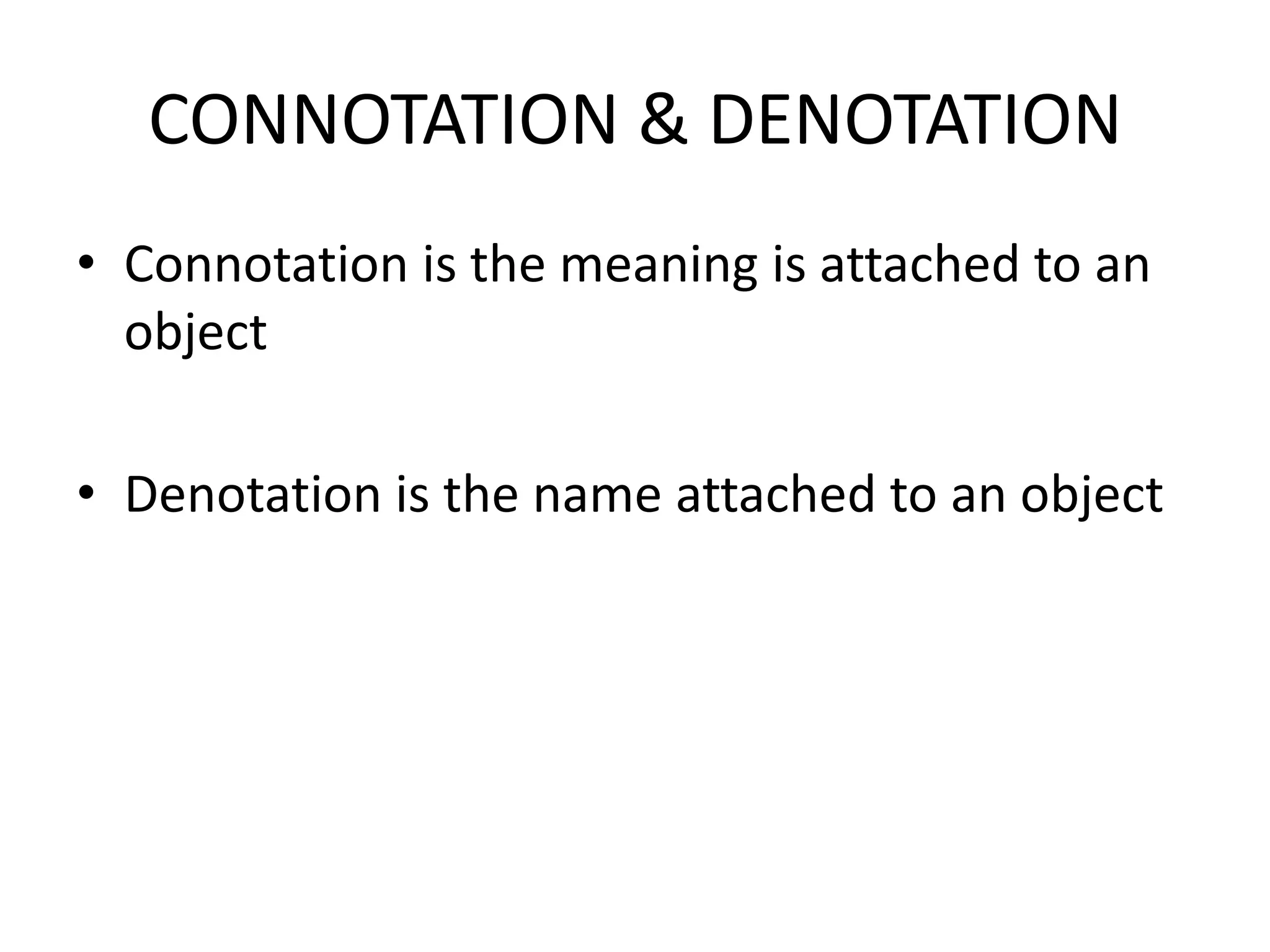 CONNOTATION & DENOTATION
• Connotation is the meaning is attached to an
  object

• Denotation is the name attached to an object
 
