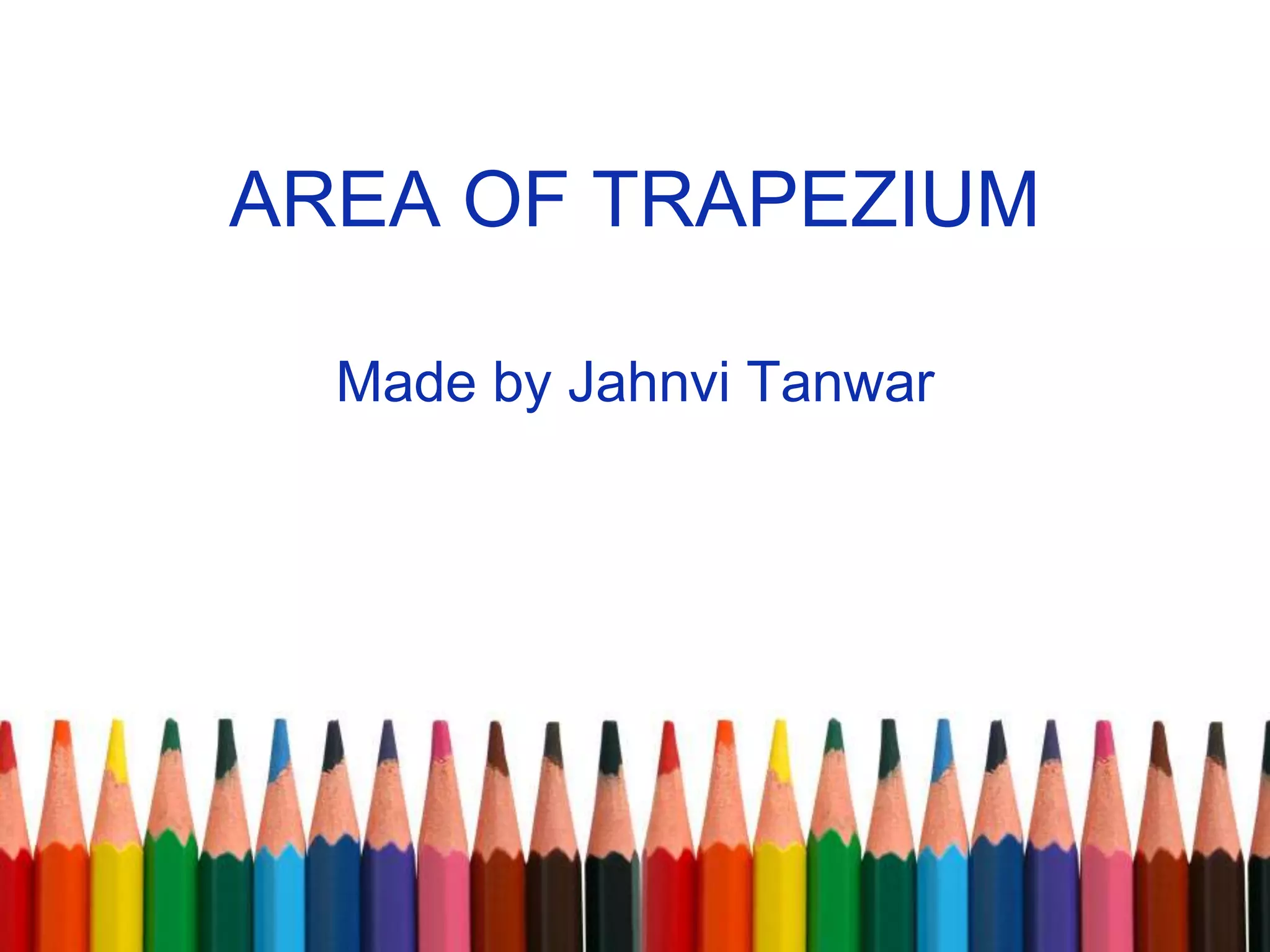 AREA OF TRAPEZIUM
Made by Jahnvi Tanwar
 