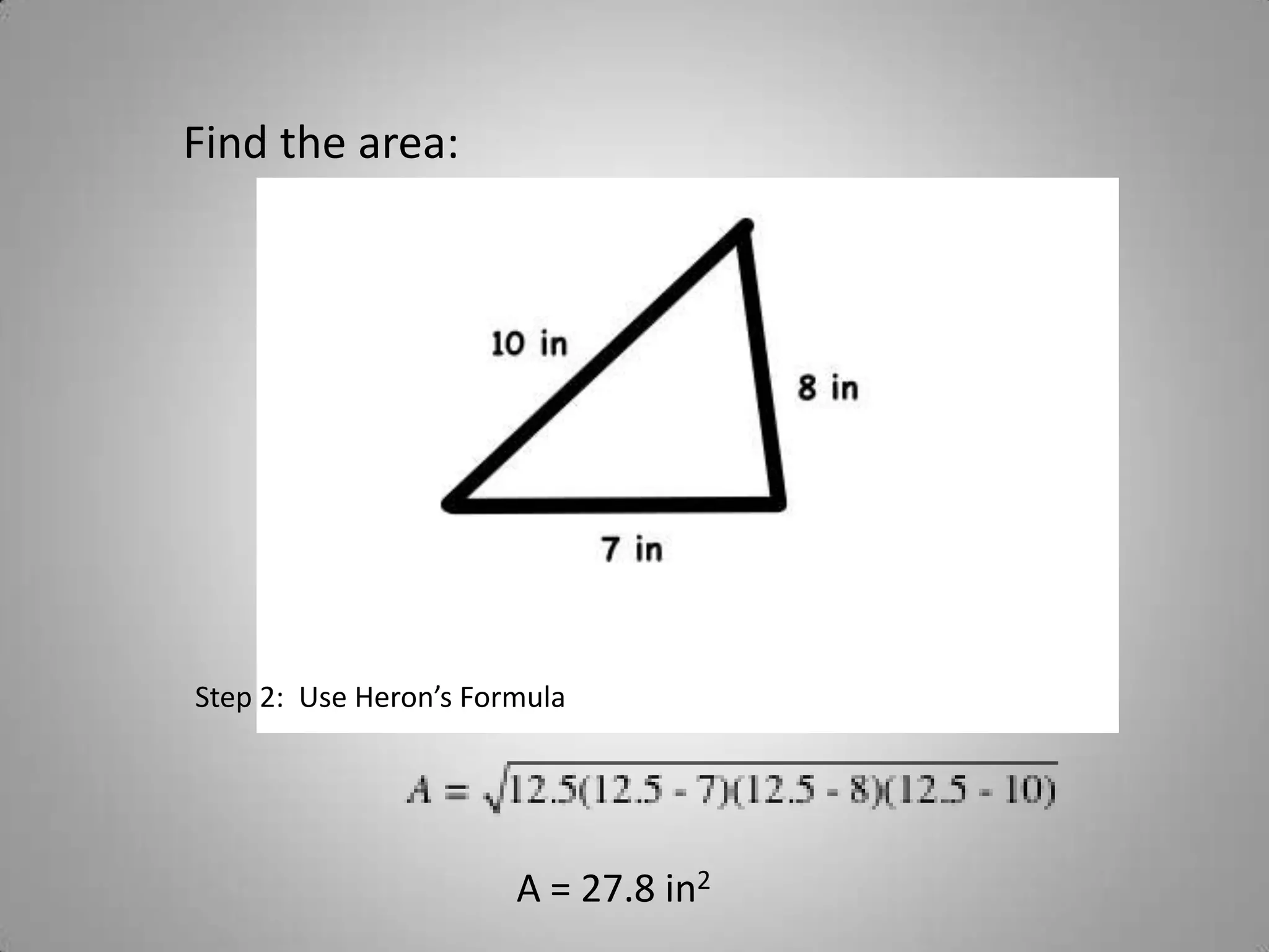 Find the area:




Step 2: Use Heron’s Formula




                       A = 27.8 in2
 