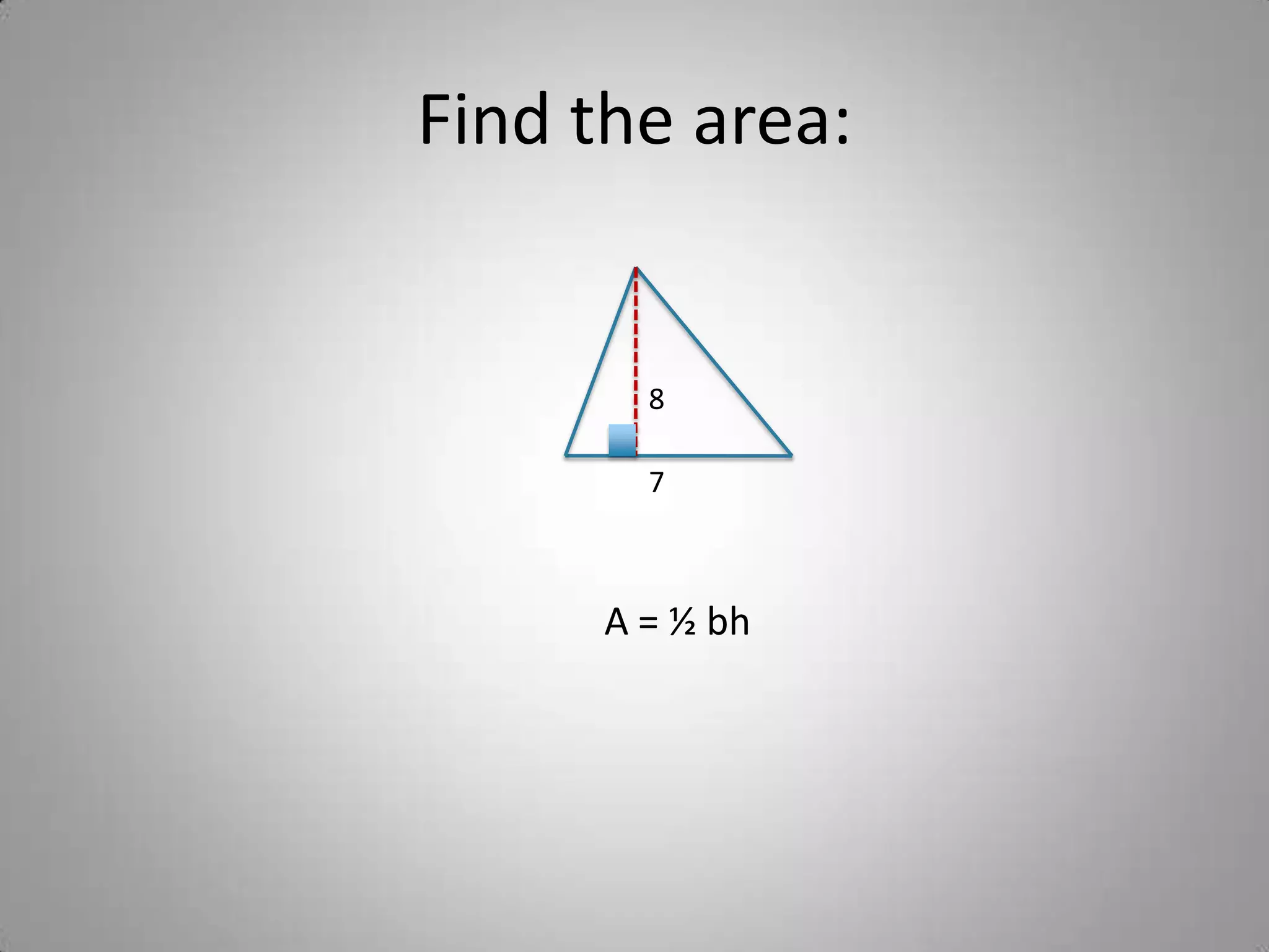 Find the area:


        8

        7



      A = ½ bh
 