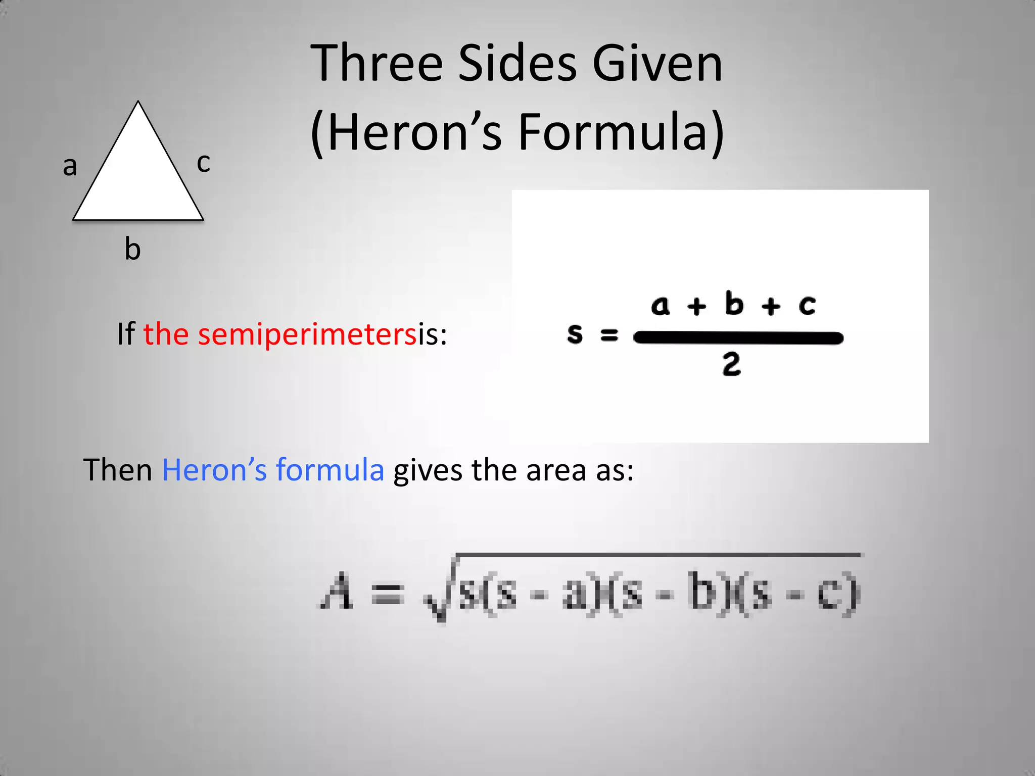Three Sides Given
a          c
                   (Heron’s Formula)
      b

      If the semiperimetersis:


    Then Heron’s formula gives the area as:
 