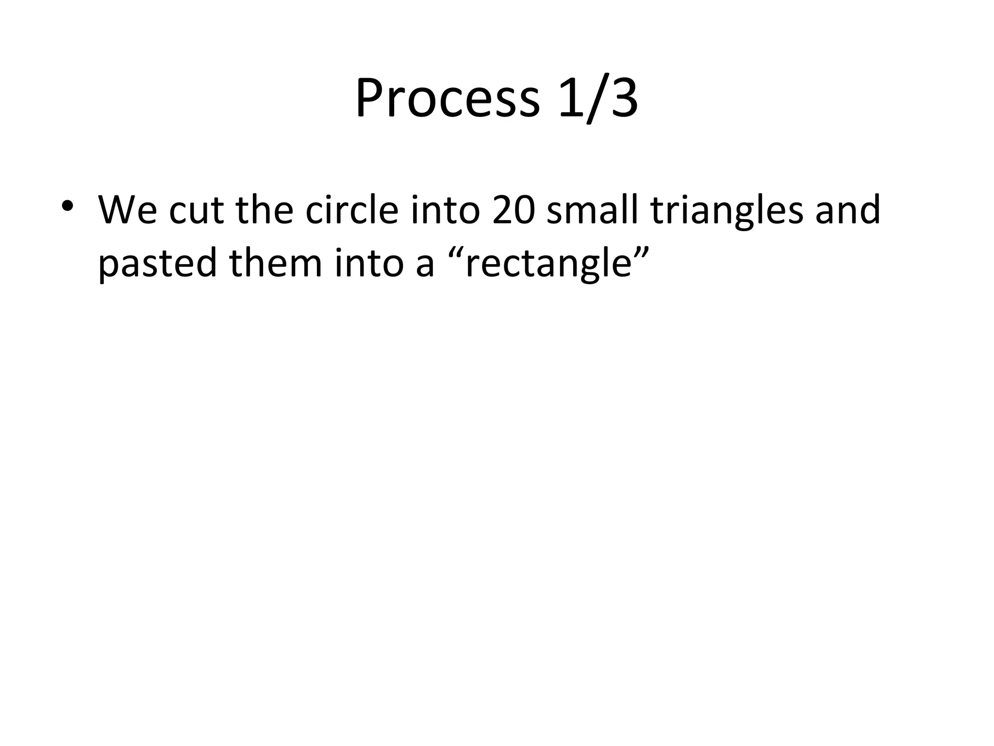 Process 1/3 We cut the circle into 20 small triangles and pasted them into a “rectangle” 