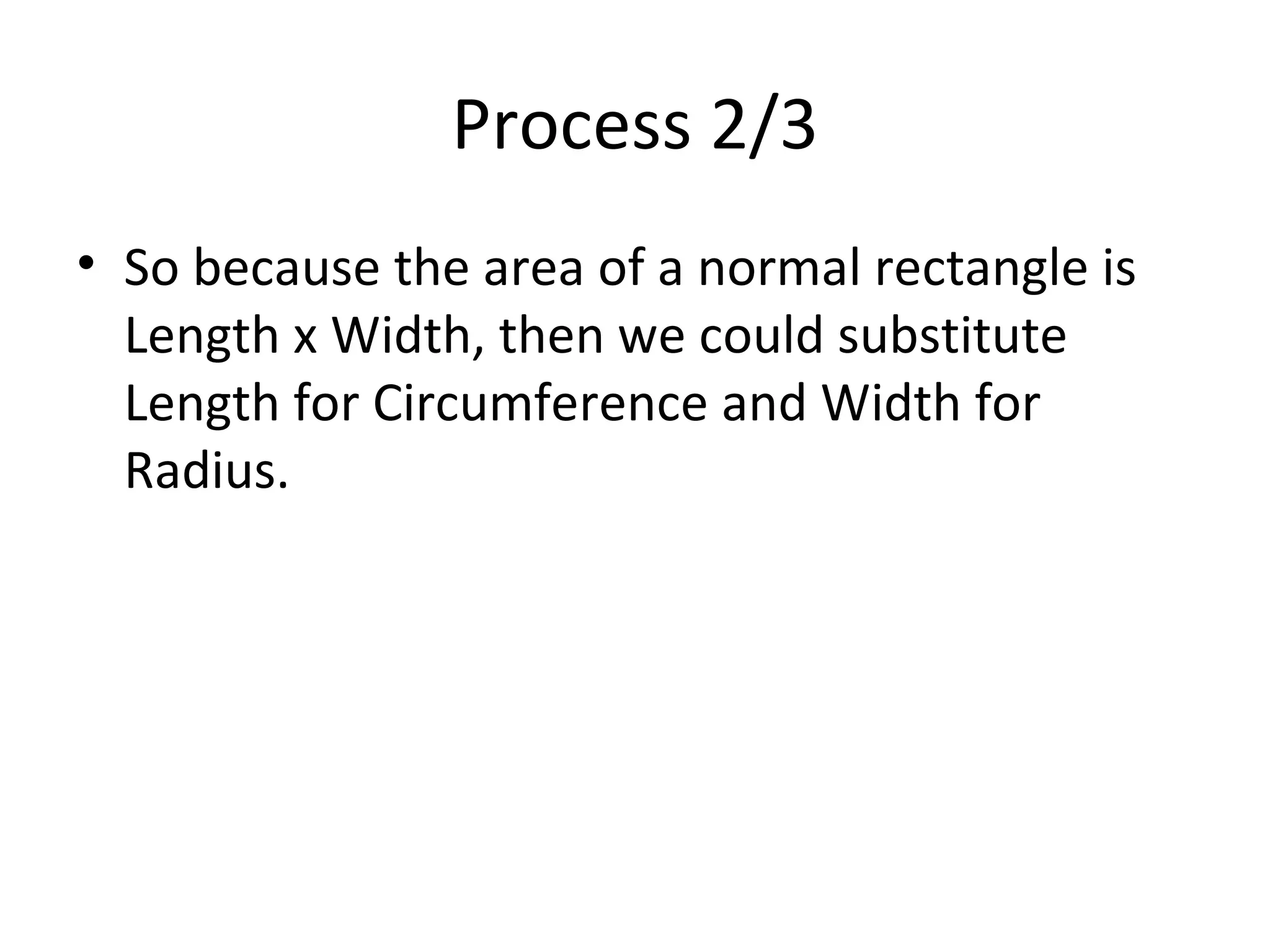 Process 2/3 So because the area of a normal rectangle is Length x Width, then we could substitute Length for Circumference and Width for Radius. 