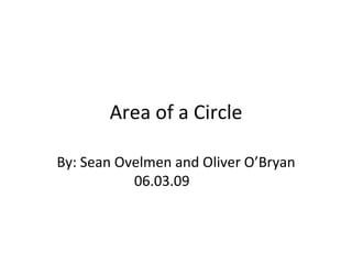 Area of a Circle By: Sean Ovelmen and Oliver O’Bryan 06.03.09  