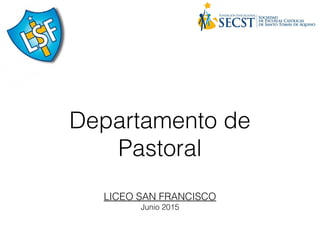 Departamento de
Pastoral
LICEO SAN FRANCISCO
Junio 2015
 