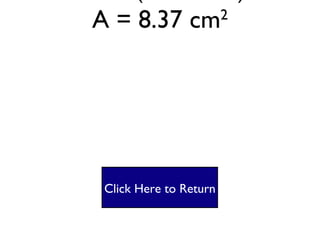 Triangle #3 A = ½bh A= ½(3.1 X 5.4) A = 8.37 cm 2 Click Here to Return 