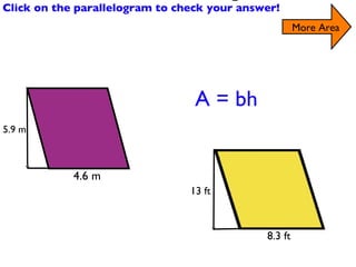 Find the Area of the Parallelograms Click on the parallelogram to check your answer! More Area A = bh 5.9 m 4.6 m 8.3 ft 13 ft 