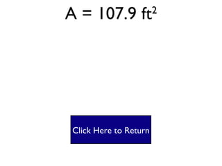Parallelogram #2 A = bh A= 13 X 8.3  A = 107.9 ft 2 Click Here to Return 