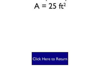 Square #1 A = lw A= (5 X 5) A = 25 ft 2 Click Here to Return 