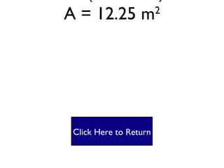 Square #3 A = lw A= (3.5 X 3.5) A = 12.25 m 2 Click Here to Return 