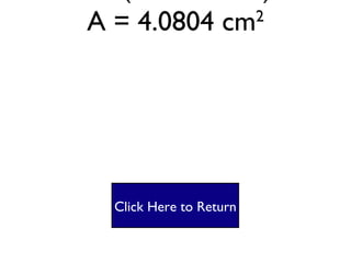 Square #4 A = lw A= (2.02 X 2.02) A = 4.0804 cm 2 Click Here to Return 