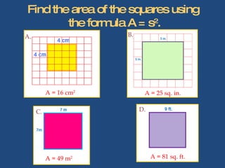 Find the area of the squares using  the formula A = s 2 . A. B. D. C. A = 16 cm 2 A = 25 sq. in. A = 49 m 2 A = 81 sq. ft. 