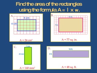Find the area of the rectangles  using the formula A =  l  x  w . A. B. D. C. A = 24 cm 2 A = 77 sq. in. A = 140 mm 2 A = 48 sq. ft. 