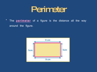 Perimeter The   perimeter   of a figure is the distance all the way around the figure. 