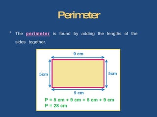 Perimeter The  perimeter  is found by adding the lengths of the sides together. 