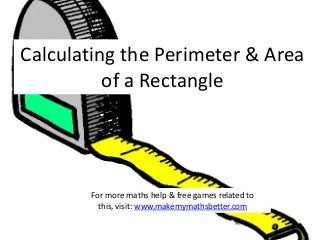 Calculating the Perimeter & Area
of a Rectangle

For more maths help & free games related to
this, visit: www.makemymathsbetter.com

 