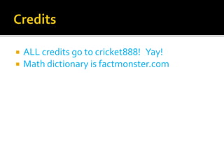    ALL credits go to cricket888! Yay!
   Math dictionary is factmonster.com
 