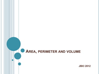AREA, PERIMETER AND VOLUME


                         JBl© 2012
 