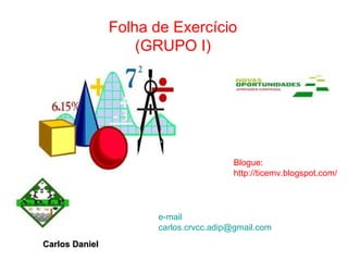 Folha de Exercício (GRUPO I) e-mail [email_address] Blogue: http://ticemv.blogspot.com/ Carlos Daniel 