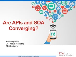 Are APIs and SOA
Converging?
Sachin Agarwal
VP Product Marketing
SOA Software

Copyright © 2001-2013 SOA Software, Inc. All Rights Reserved.

 