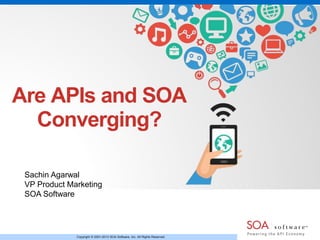 Copyright © 2001-2013 SOA Software, Inc. All Rights Reserved.
Are APIs and SOA
Converging?
Sachin Agarwal
VP Product Marketing
SOA Software
 