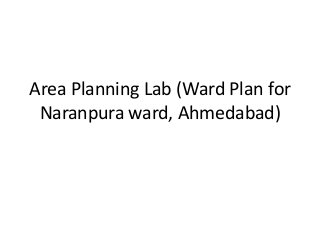 Area Planning Lab (Ward Plan for
 Naranpura ward, Ahmedabad)
 