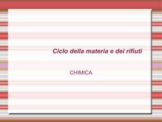 Ciclo della materia e dei rifiuti
CHIMICA
 