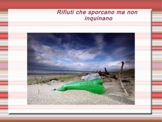 Rifiuti che sporcano ma non
inquinano
 