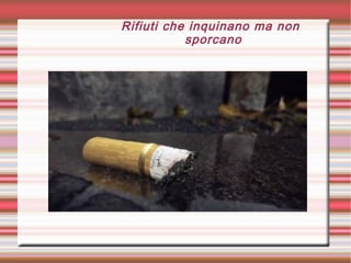 Rifiuti che inquinano ma non
sporcano
 