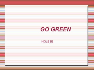 GO GREEN
INGLESE
 