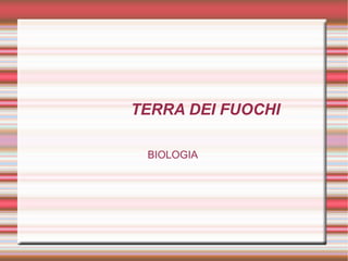 TERRA DEI FUOCHI
BIOLOGIA
 