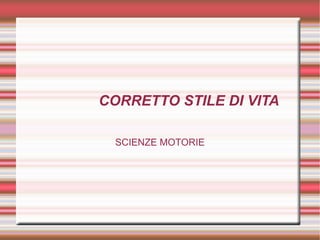 CORRETTO STILE DI VITA
SCIENZE MOTORIE
 