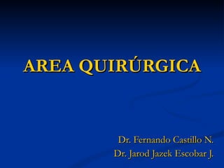 AREA QUIRÚRGICA
AREA QUIRÚRGICA
Dr. Fernando Castillo N.
Dr. Fernando Castillo N.
Dr. Jarod Jazek Escobar J.
Dr. Jarod Jazek Escobar J.
 