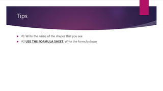 Tips
 #1 Write the name of the shapes that you see
 #2 USE THE FORMULA SHEET. Write the formula down
 
