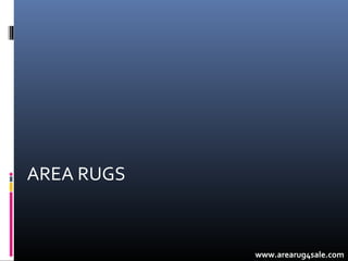 AREA RUGS



            www.arearug4sale.com
 