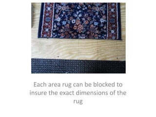 Each area rug can be blocked to
insure the exact dimensions of the
rug
 