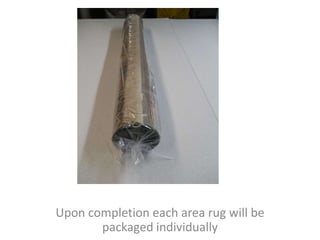 Upon completion each area rug will be
packaged individually
 