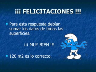 ¡¡¡ FELICITACIONES !!! Para esta respuesta debían sumar los datos de todas las superficies. ¡¡¡ MUY BIEN !!! 120 m2 es lo correcto. 