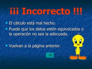 ¡¡¡ Incorrecto !!! El cálculo está mal hecho. Puede que los datos estén equivocados o la operación no sea la adecuada. Vuelvan a la página anterior. 