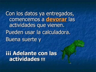 Con los datos ya entregados, comencemos a  devorar  las actividades que vienen. Pueden usar la calculadora.  Buena suerte y ¡¡¡ Adelante con las actividades  !!! 