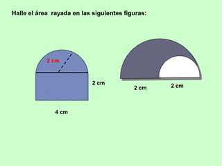 Halle el área rayada en las siguientes figuras:




            2 cm



                            2 cm
                                          2 cm    2 cm



               4 cm
 