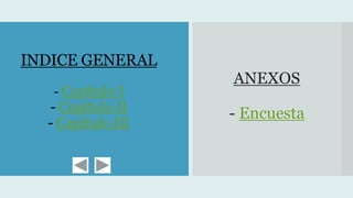 INDICE GENERAL
- Capítulo I
- Capítulo II
- Capítulo III
ANEXOS
- Encuesta
 