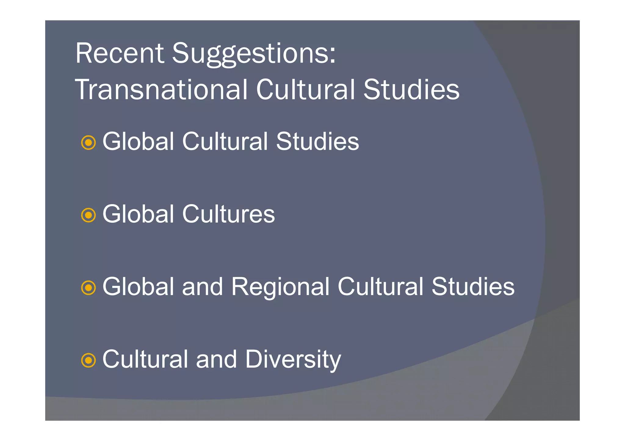 Recent Suggestions:
Transnational Cultural Studies
  Global Cultural Studies

  Global Cultures

  Global and Regional Cultural Studies

  Cultural and Diversity
 