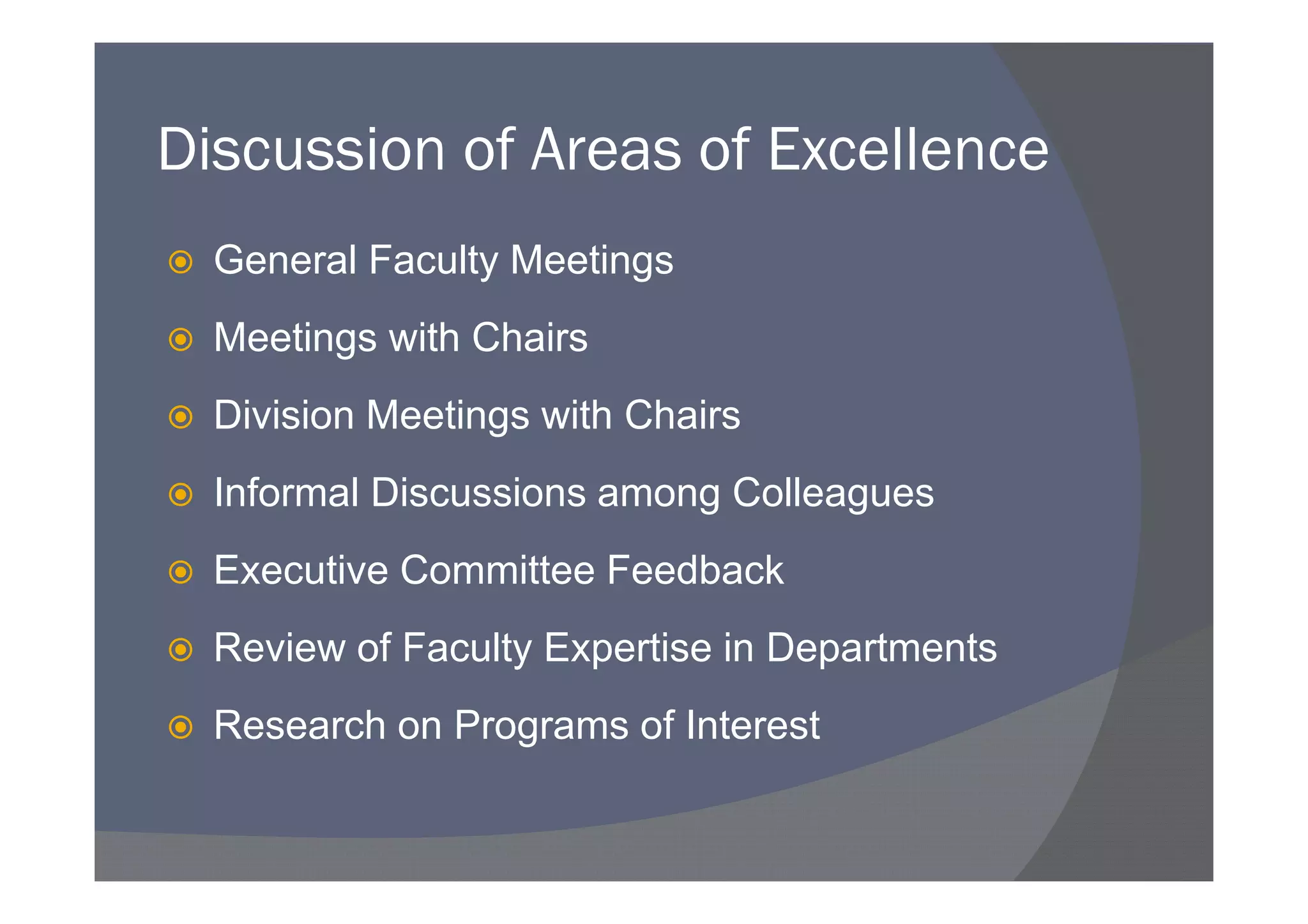 Discussion of Areas of Excellence
  General Faculty Meetings
  Meetings with Chairs
  Division Meetings with Chairs
  Informal Discussions among Colleagues
  Executive Committee Feedback
  Review of Faculty Expertise in Departments
  Research on Programs of Interest
 