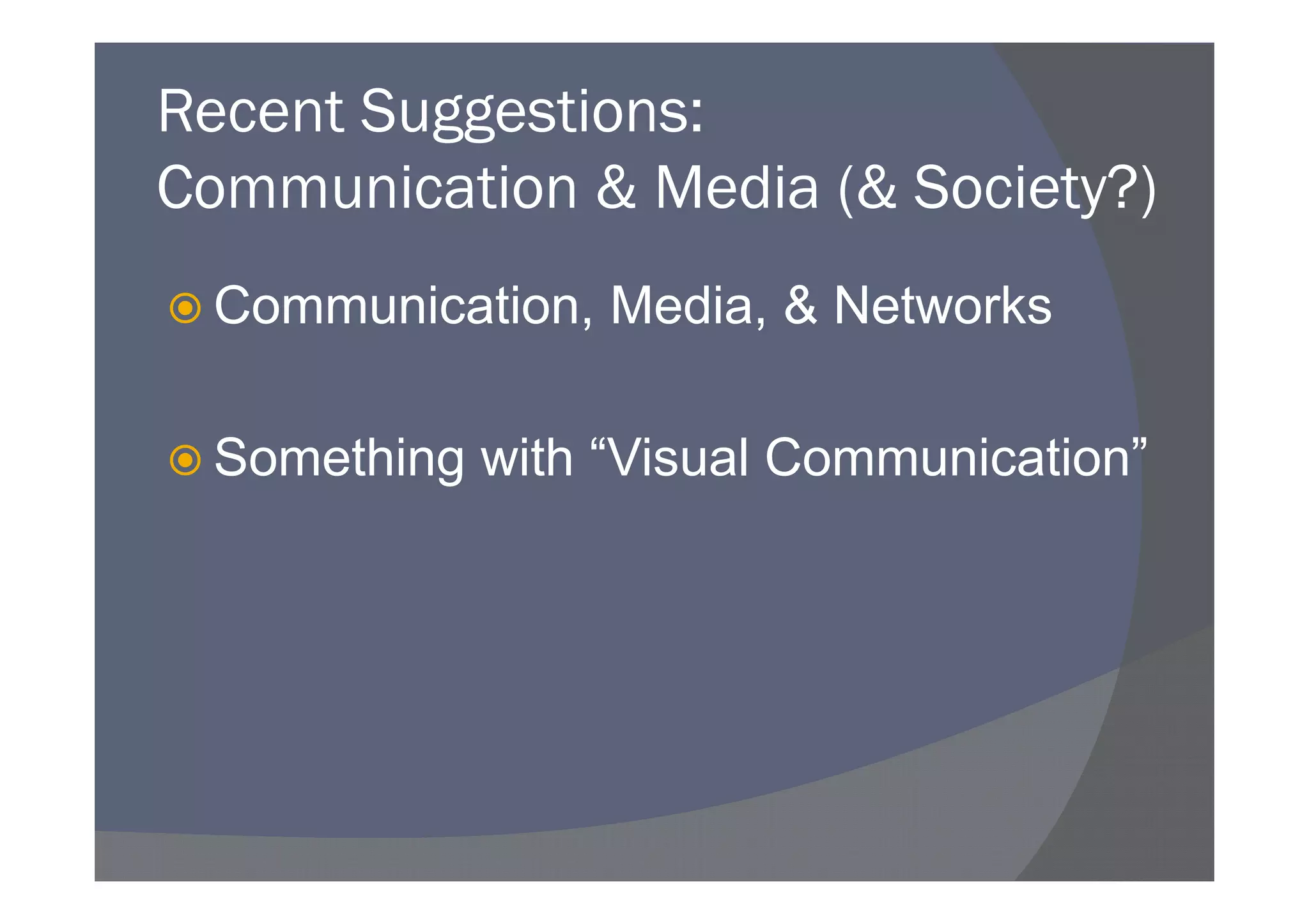 Recent Suggestions:
Communication & Media (& Society?)
 Communication, Media, & Networks

 Something with “Visual Communication”
 