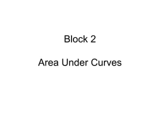 Block 2
Area Under Curves
 