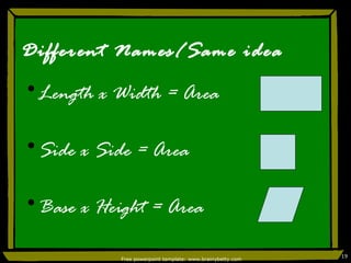 Different Names/Same idea Length x Width = Area Side x Side = Area Base x Height = Area Free powerpoint template: www.brainybetty.com 