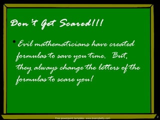 Don’t Get Scared!!! Evil mathematicians have created formulas to save you time.  But, they always change the letters of the formulas to scare you! Free powerpoint template: www.brainybetty.com 