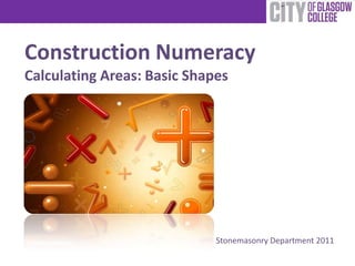 Construction Numeracy
Calculating Areas: Basic Shapes




                             Stonemasonry Department 2011
 
