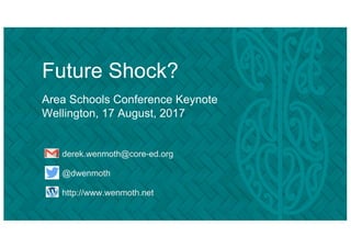 Future Shock?
Area Schools Conference Keynote
Wellington, 17 August, 2017
derek.wenmoth@core-ed.org
@dwenmoth
http://www.wenmoth.net
 